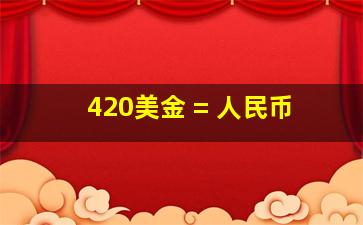 420美金 = 人民币